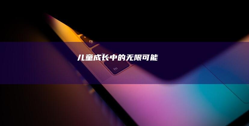 儿童：成长中的无限可能