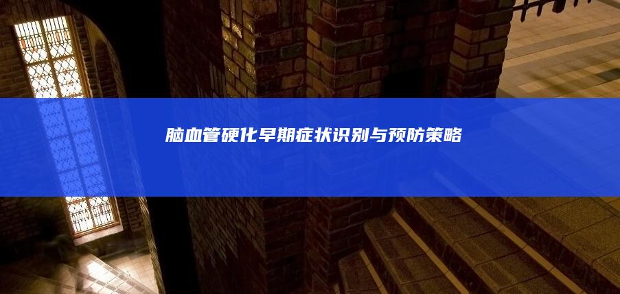 脑血管硬化：早期症状、识别与预防策略